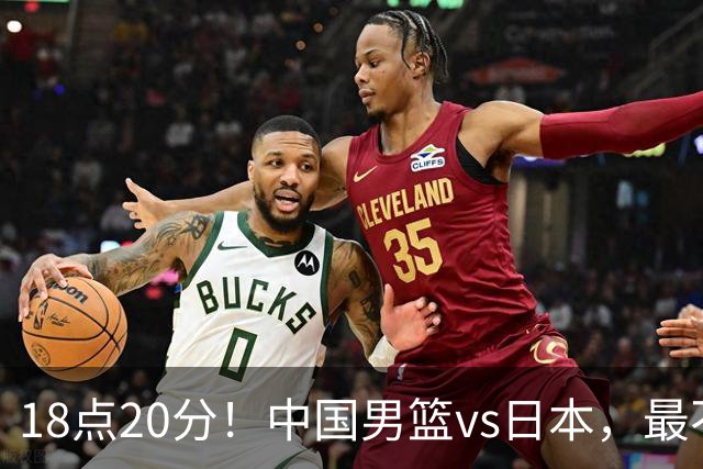 18点20分！中国男篮vs日本，最不利消息传来，郭士强进决赛更难了